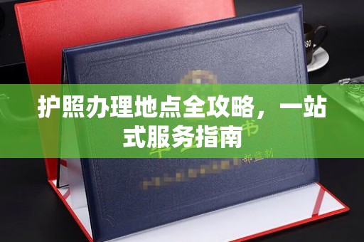 呈贡护照办理地点全攻略，一站式服务指南