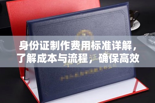 浦口身份证制作费用标准详解，了解成本与流程，确保高效办理